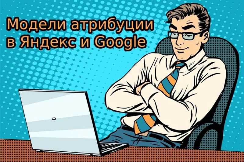 Различия между моделями атрибуции в Яндексе и Google и рекомендации эксперта